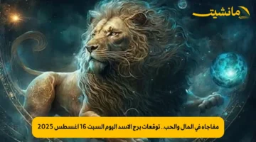مفاجأة في المال والحب.. توقعات برج الأسد اليوم السبت 16 أغسطس 2025